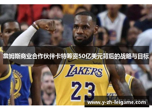 詹姆斯商业合作伙伴卡特筹资50亿美元背后的战略与目标