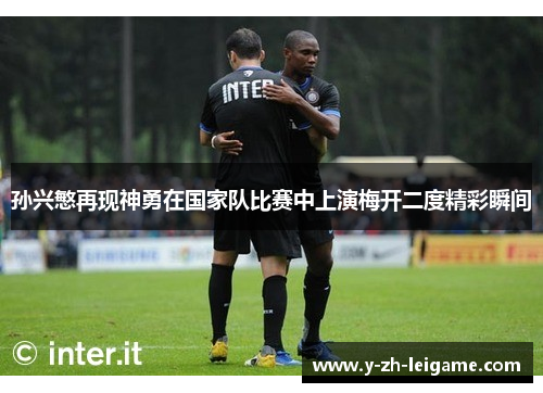 孙兴慜再现神勇在国家队比赛中上演梅开二度精彩瞬间