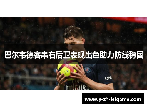 巴尔韦德客串右后卫表现出色助力防线稳固