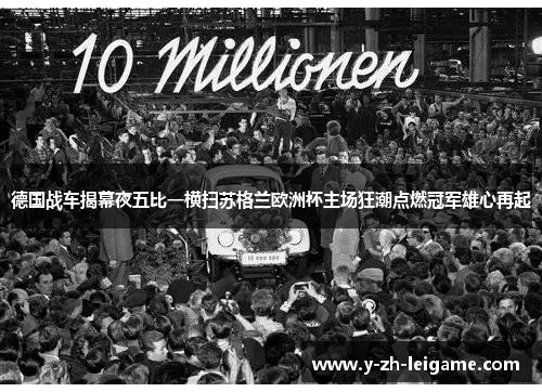 德国战车揭幕夜五比一横扫苏格兰欧洲杯主场狂潮点燃冠军雄心再起 德国战车揭幕夜五比一横扫苏格兰欧洲杯主场狂潮点燃冠军雄心再起