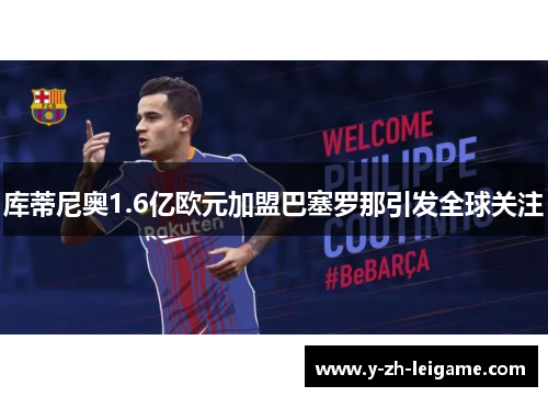 库蒂尼奥1.6亿欧元加盟巴塞罗那引发全球关注 库蒂尼奥1.6亿欧元加盟巴塞罗那引发全球关注