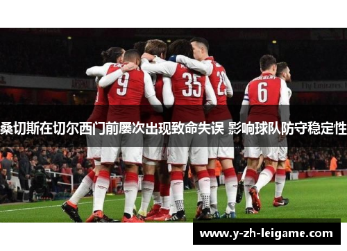 桑切斯在切尔西门前屡次出现致命失误 影响球队防守稳定性