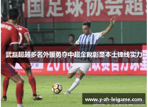 武磊超越多名外援勇夺中超金靴彰显本土锋线实力