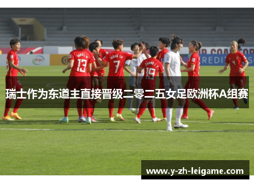 瑞士作为东道主直接晋级二零二五女足欧洲杯A组赛