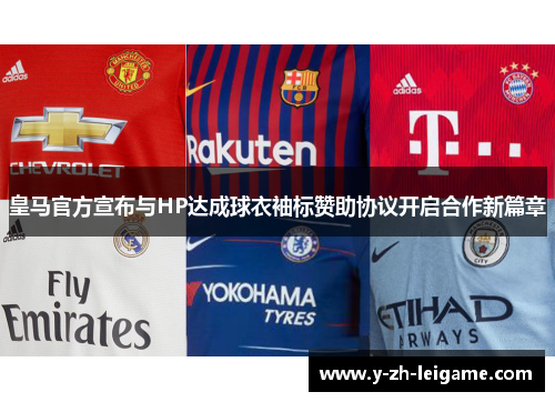 皇马官方宣布与HP达成球衣袖标赞助协议开启合作新篇章 皇马官方宣布与HP达成球衣袖标赞助协议开启合作新篇章