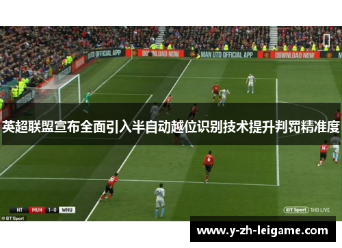 英超联盟宣布全面引入半自动越位识别技术提升判罚精准度 英超联盟宣布全面引入半自动越位识别技术提升判罚精准度