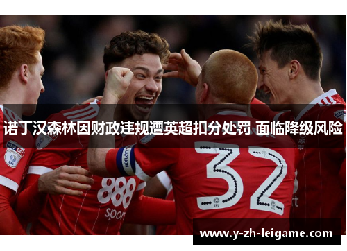 诺丁汉森林因财政违规遭英超扣分处罚 面临降级风险 诺丁汉森林因财政违规遭英超扣分处罚 面临降级风险