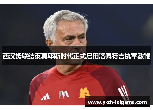 西汉姆联结束莫耶斯时代正式启用洛佩特吉执掌教鞭 西汉姆联结束莫耶斯时代正式启用洛佩特吉执掌教鞭