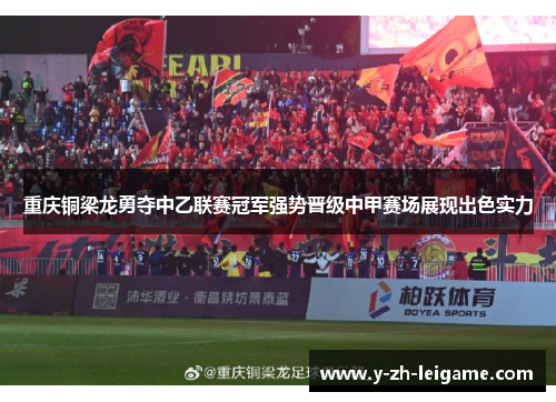 重庆铜梁龙勇夺中乙联赛冠军强势晋级中甲赛场展现出色实力 重庆铜梁龙勇夺中乙联赛冠军强势晋级中甲赛场展现出色实力