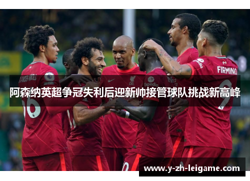 阿森纳英超争冠失利后迎新帅接管球队挑战新高峰