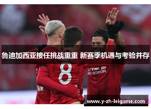 鲁迪加西亚接任挑战重重 新赛季机遇与考验并存 鲁迪加西亚接任挑战重重 新赛季机遇与考验并存
