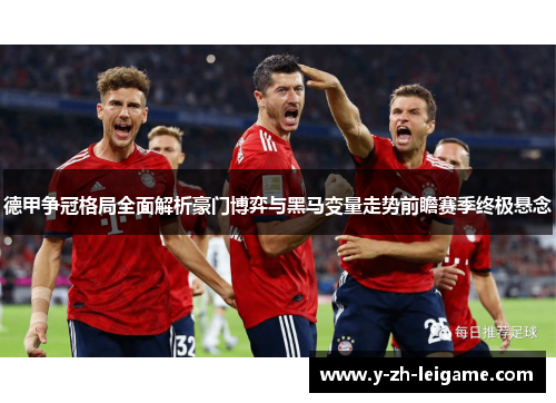 德甲争冠格局全面解析豪门博弈与黑马变量走势前瞻赛季终极悬念