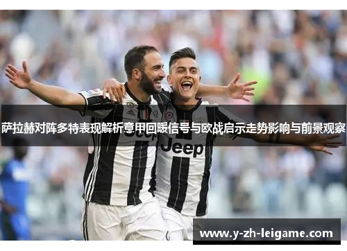 萨拉赫对阵多特表现解析意甲回暖信号与欧战启示走势影响与前景观察 萨拉赫对阵多特表现解析意甲回暖信号与欧战启示走势影响与前景观察