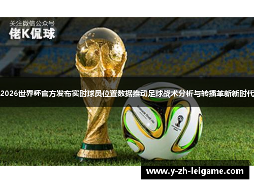 2026世界杯官方发布实时球员位置数据推动足球战术分析与转播革新新时代 2026世界杯官方发布实时球员位置数据推动足球战术分析与转播革新新时代